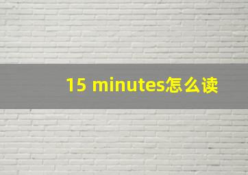 15 minutes怎么读